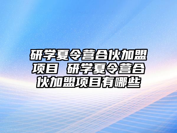 研學夏令營合伙加盟項目 研學夏令營合伙加盟項目有哪些