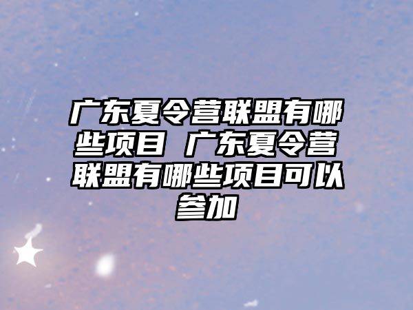 廣東夏令營聯盟有哪些項目 廣東夏令營聯盟有哪些項目可以參加