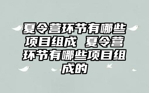 夏令營環(huán)節(jié)有哪些項目組成 夏令營環(huán)節(jié)有哪些項目組成的