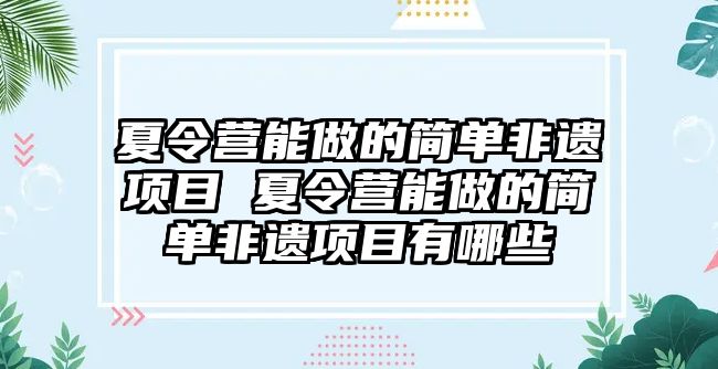 夏令營能做的簡單非遺項目 夏令營能做的簡單非遺項目有哪些