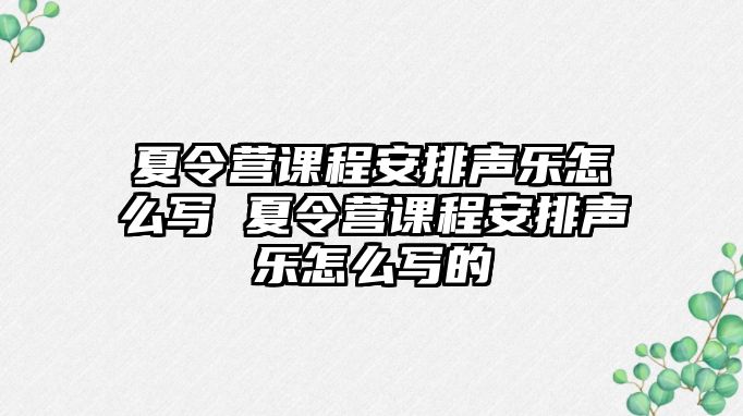 夏令營(yíng)課程安排聲樂(lè)怎么寫 夏令營(yíng)課程安排聲樂(lè)怎么寫的