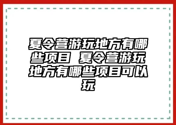 夏令營(yíng)游玩地方有哪些項(xiàng)目 夏令營(yíng)游玩地方有哪些項(xiàng)目可以玩