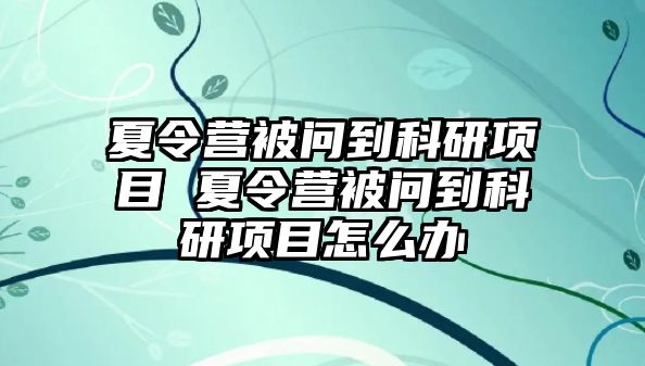 夏令營被問到科研項目 夏令營被問到科研項目怎么辦