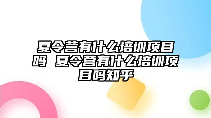 夏令營有什么培訓項目嗎 夏令營有什么培訓項目嗎知乎