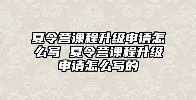 夏令營課程升級申請怎么寫 夏令營課程升級申請怎么寫的