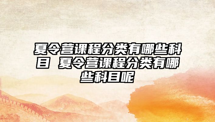 夏令營(yíng)課程分類有哪些科目 夏令營(yíng)課程分類有哪些科目呢