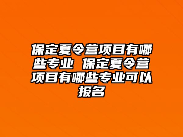 保定夏令營項(xiàng)目有哪些專業(yè) 保定夏令營項(xiàng)目有哪些專業(yè)可以報(bào)名