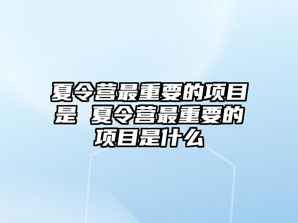 夏令營最重要的項目是 夏令營最重要的項目是什么