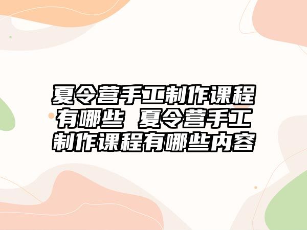 夏令營手工制作課程有哪些 夏令營手工制作課程有哪些內容