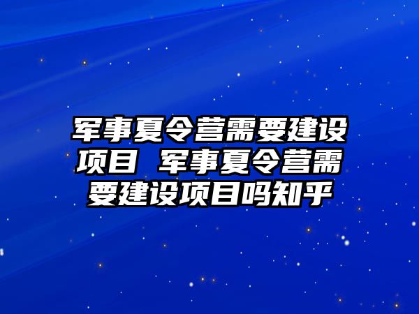 軍事夏令營需要建設項目 軍事夏令營需要建設項目嗎知乎