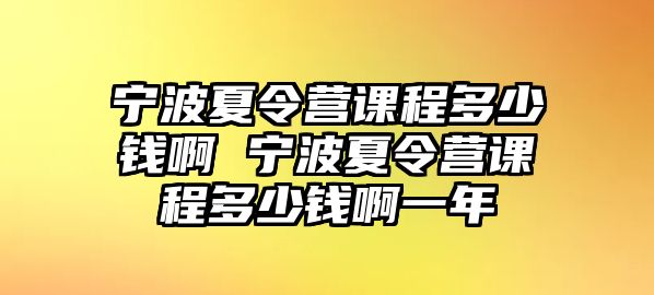 寧波夏令營課程多少錢啊 寧波夏令營課程多少錢啊一年