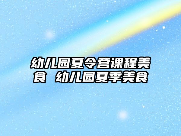 幼兒園夏令營課程美食 幼兒園夏季美食