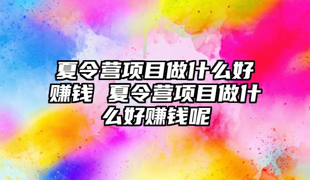 夏令營項目做什么好賺錢 夏令營項目做什么好賺錢呢