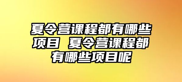 夏令營課程都有哪些項目 夏令營課程都有哪些項目呢