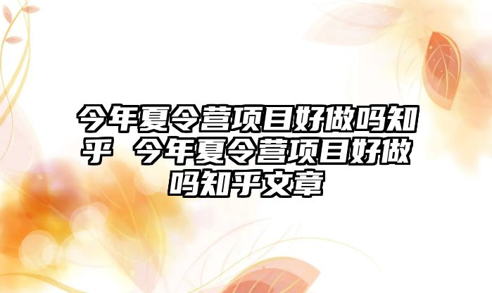 今年夏令營項目好做嗎知乎 今年夏令營項目好做嗎知乎文章