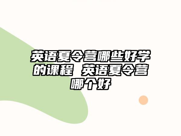 英語夏令營哪些好學(xué)的課程 英語夏令營哪個好