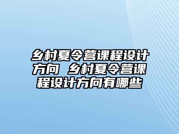 鄉(xiāng)村夏令營課程設(shè)計(jì)方向 鄉(xiāng)村夏令營課程設(shè)計(jì)方向有哪些