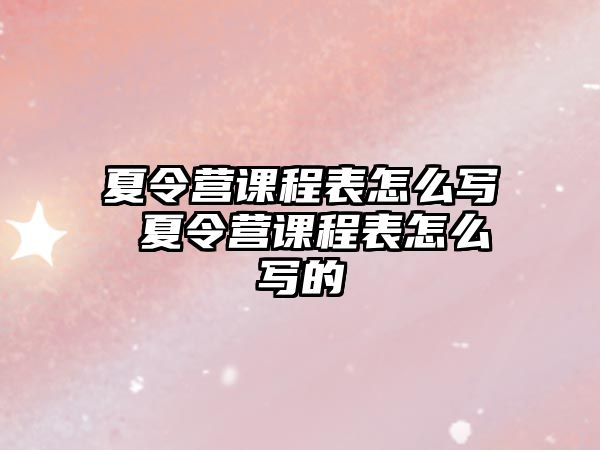 夏令營課程表怎么寫 夏令營課程表怎么寫的