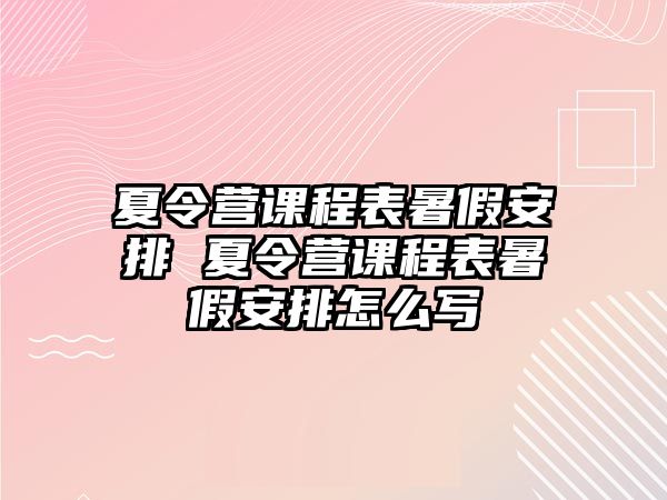 夏令營課程表暑假安排 夏令營課程表暑假安排怎么寫