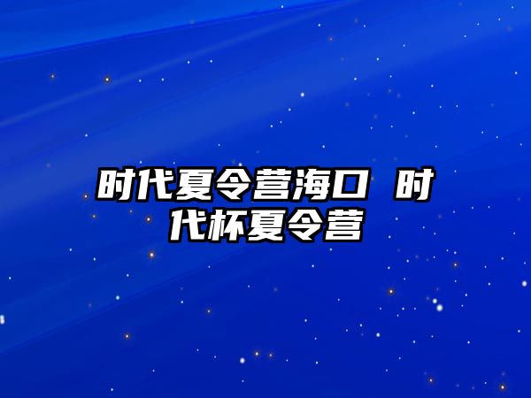 時代夏令營海口 時代杯夏令營