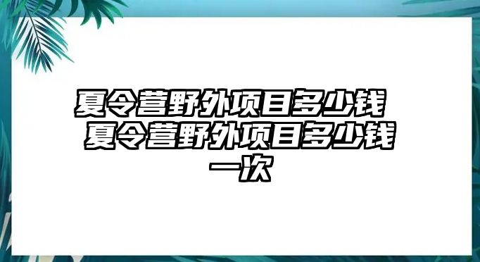 夏令營野外項目多少錢 夏令營野外項目多少錢一次