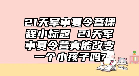 21天軍事夏令營課程小標(biāo)題 21天軍事夏令營真能改變一個(gè)小孩子嗎?