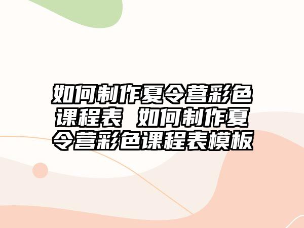 如何制作夏令營彩色課程表 如何制作夏令營彩色課程表模板