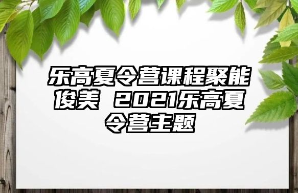 樂高夏令營課程聚能俊美 2021樂高夏令營主題