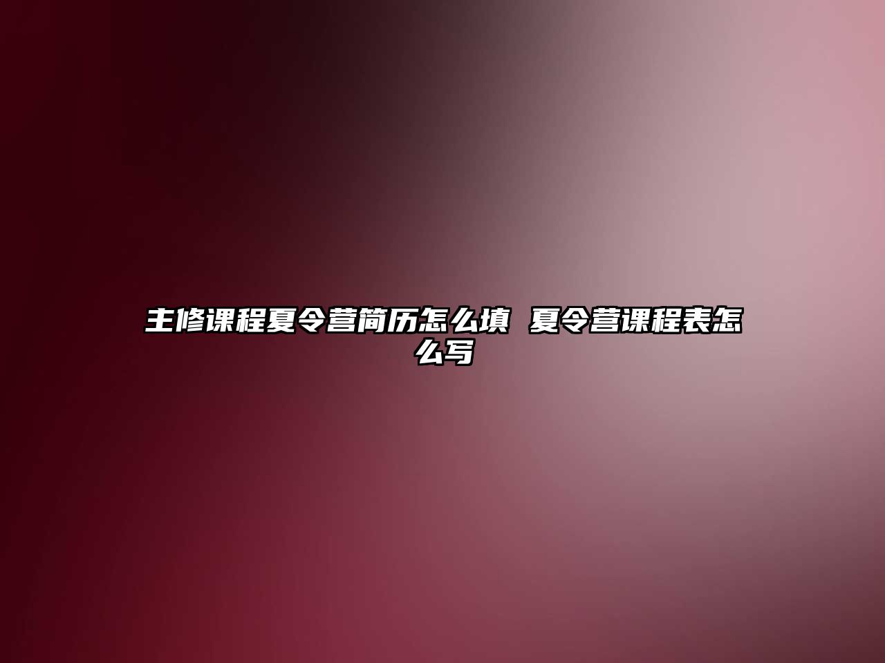 主修課程夏令營簡歷怎么填 夏令營課程表怎么寫