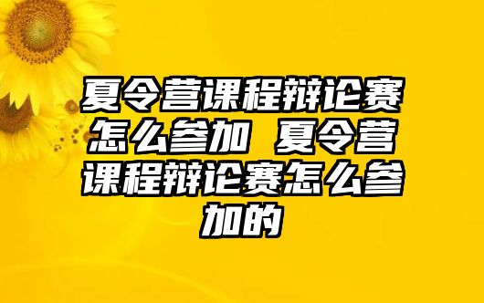 夏令營課程辯論賽怎么參加 夏令營課程辯論賽怎么參加的