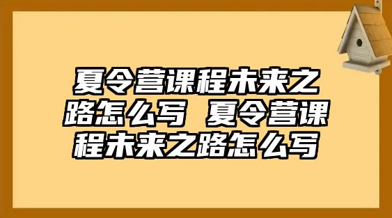 夏令營課程未來之路怎么寫 夏令營課程未來之路怎么寫