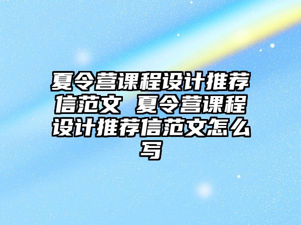 夏令營課程設計推薦信范文 夏令營課程設計推薦信范文怎么寫