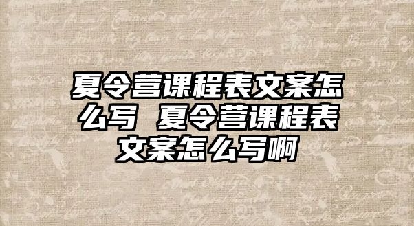 夏令營課程表文案怎么寫 夏令營課程表文案怎么寫啊