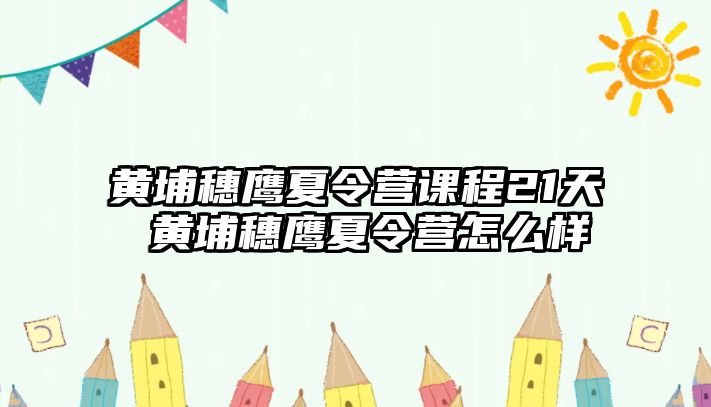 黃埔穗鷹夏令營(yíng)課程21天 黃埔穗鷹夏令營(yíng)怎么樣