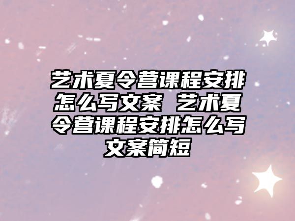 藝術夏令營課程安排怎么寫文案 藝術夏令營課程安排怎么寫文案簡短