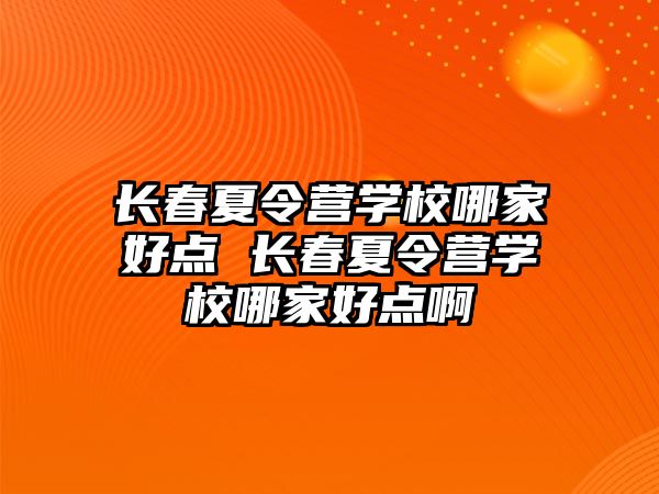 長春夏令營學校哪家好點 長春夏令營學校哪家好點啊