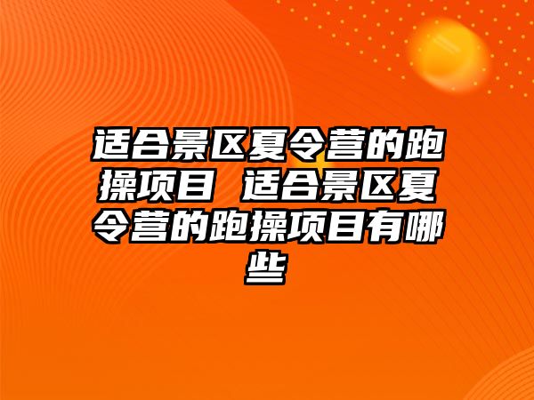 適合景區(qū)夏令營的跑操項目 適合景區(qū)夏令營的跑操項目有哪些