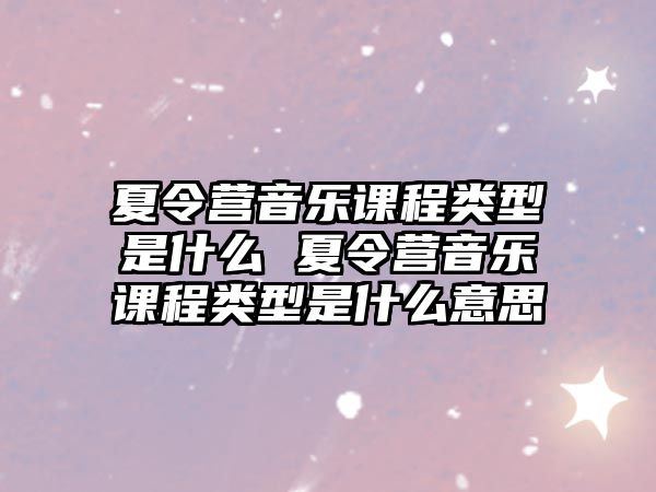 夏令營音樂課程類型是什么 夏令營音樂課程類型是什么意思