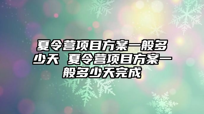 夏令營項目方案一般多少天 夏令營項目方案一般多少天完成