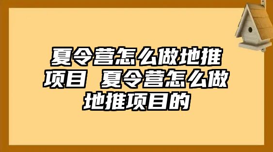 夏令營(yíng)怎么做地推項(xiàng)目 夏令營(yíng)怎么做地推項(xiàng)目的