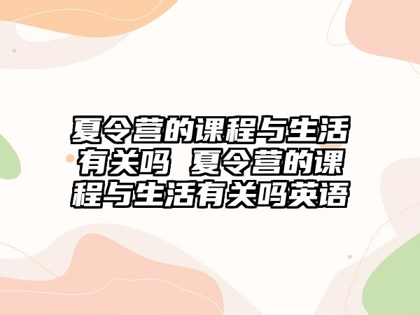 夏令營的課程與生活有關嗎 夏令營的課程與生活有關嗎英語