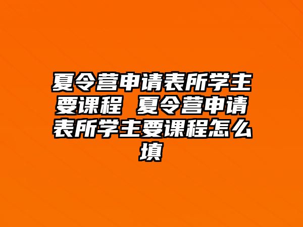 夏令營申請表所學主要課程 夏令營申請表所學主要課程怎么填