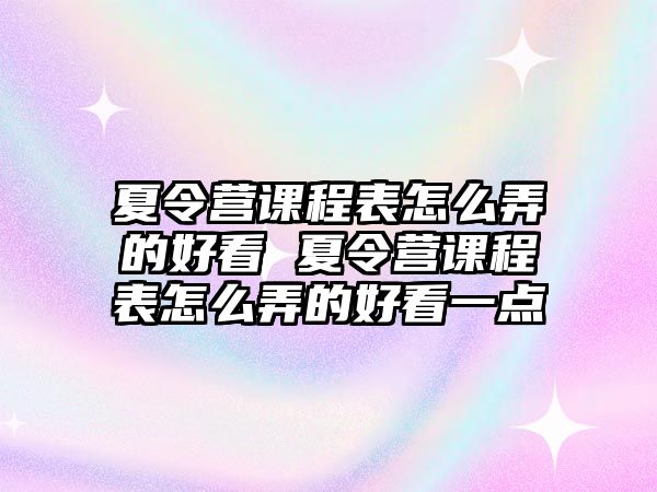 夏令營課程表怎么弄的好看 夏令營課程表怎么弄的好看一點