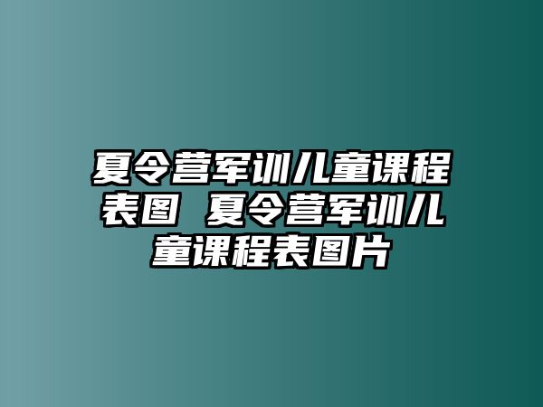 夏令營軍訓兒童課程表圖 夏令營軍訓兒童課程表圖片