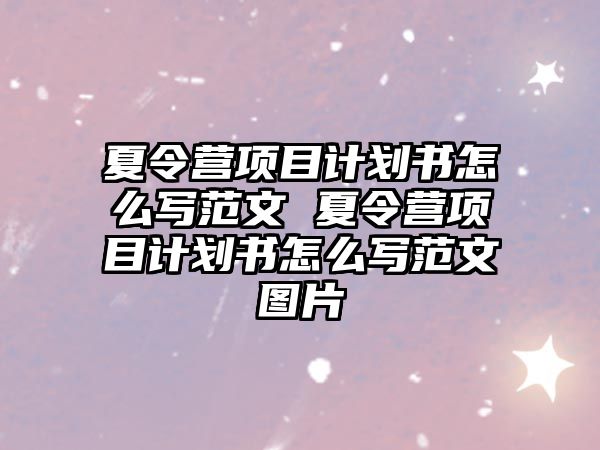 夏令營項目計劃書怎么寫范文 夏令營項目計劃書怎么寫范文圖片