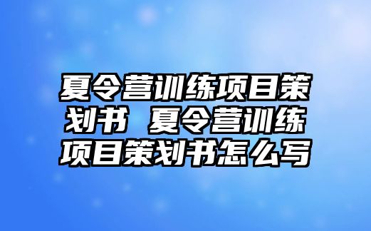 夏令營訓練項目策劃書 夏令營訓練項目策劃書怎么寫