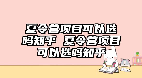 夏令營項目可以選嗎知乎 夏令營項目可以選嗎知乎