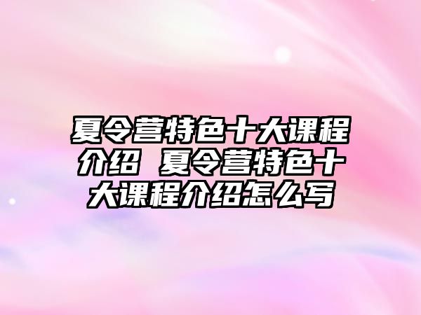 夏令營(yíng)特色十大課程介紹 夏令營(yíng)特色十大課程介紹怎么寫(xiě)