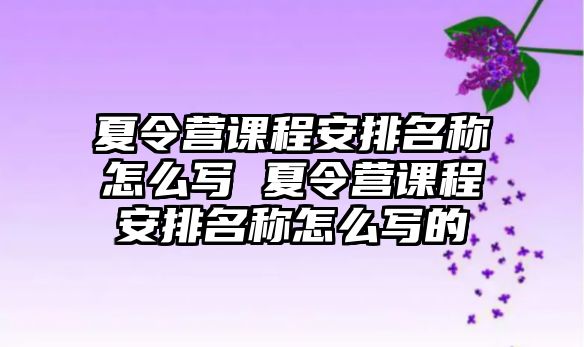 夏令營課程安排名稱怎么寫 夏令營課程安排名稱怎么寫的