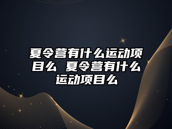 夏令營有什么運動項目么 夏令營有什么運動項目么